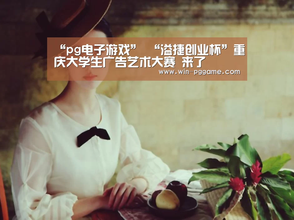 “pg电子游戏”
“溢捷创业杯”重庆大学生广告艺术大赛 来了(图2) PG Soft