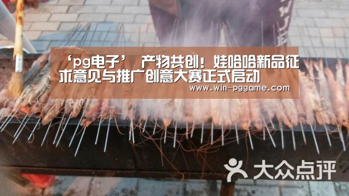 ‘pg电子’
产物共创!娃哈哈新品征求意见与推广创意大赛正式启动(图3) PG Soft