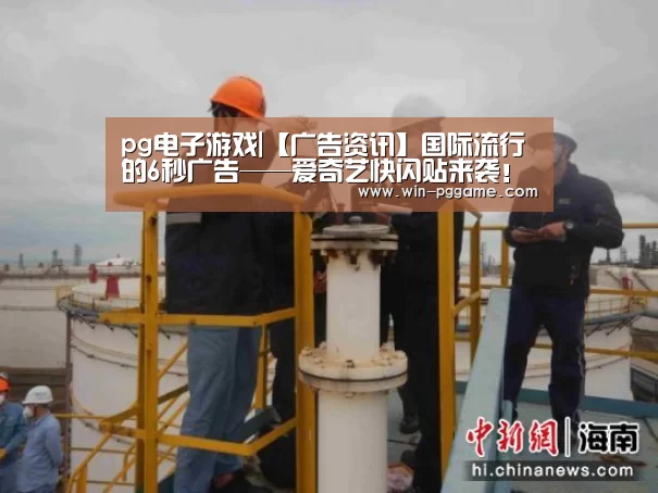 pg电子游戏|【广告资讯】国际流行的6秒广告——爱奇艺快闪贴来袭！