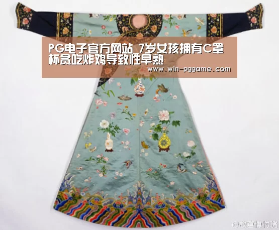PG电子官方网站_7岁女孩拥有C罩杯贪吃炸鸡导致性早熟