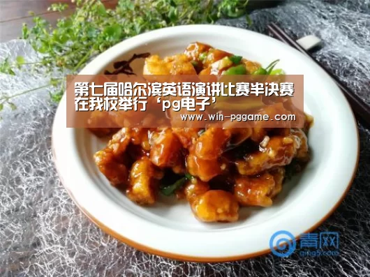 第七届哈尔滨英语演讲比赛半决赛在我校举行‘pg电子’