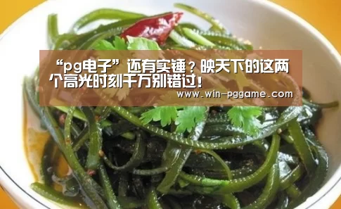 “pg电子”还有实锤？映天下的这两个高光时刻千万别错过！