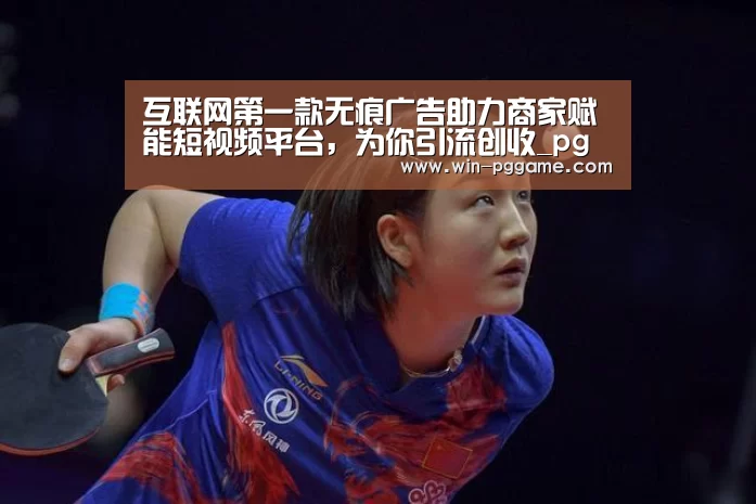 互联网第一款无痕广告助力商家赋能短视频平台,为你引流创收_pg电子游戏(图2) pg电子
