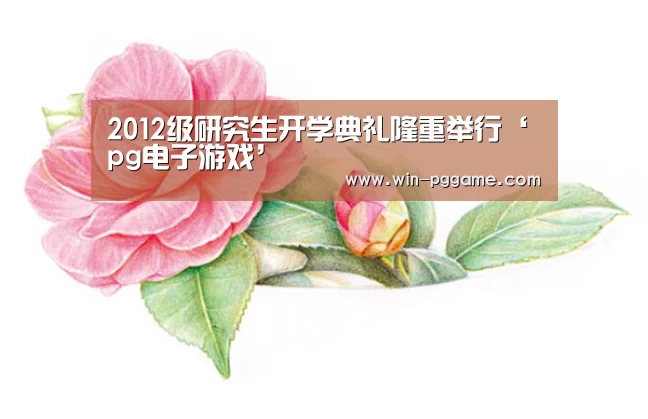 2012级研究生开学典礼隆重举行‘pg电子游戏’